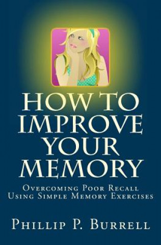 Kniha How to Improve Your Memory: Overcoming Poor Recall Using Simple Memory Exercises Phillip P Burrell