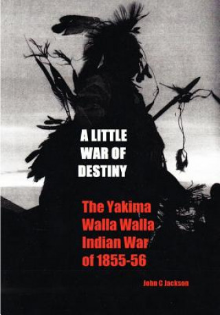 Carte A Little War of Destiny: The Yakima/Walla Walla Indian War of 1855-56 John C Jackson