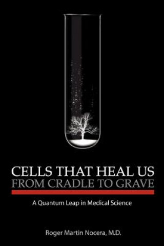 Knjiga Cells That Heal Us From Cradle To Grave: A Quantum Leap in Medical Science Roger M Nocera M D