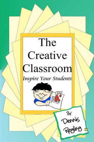 Kniha The Creative Classroom: Inspire Your Students To Excel Dr Dennis Regling