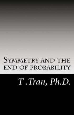 Kniha Symmetry and the end of probability T Tran Ph D