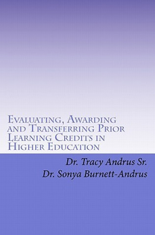 Könyv Evaluating, Awarding and Transferring Prior Learning Credits in Higher Education: The New Paradigm in Awarding College Credits for Work, Life and Lear Dr Tracy Andrus Sr