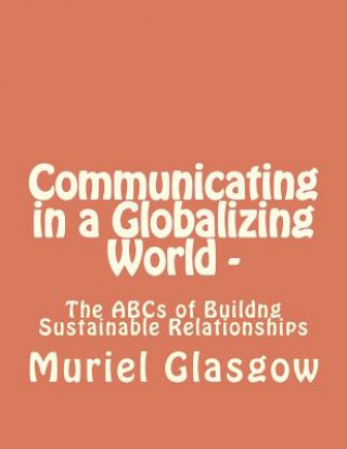 Kniha Communicating in a Globalizing World - The ABCs of Building Sustainable Relationships: The ABCs of Building Sustainable Relationships MS Muriel Glasgow