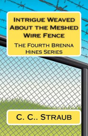 Kniha Intrigue Weaved About the Meshed Wire Fence: The Fourth Brenna Hines Series C C Straub