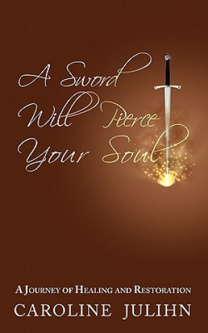 Könyv A Sword Will Pierce Your Soul: A Journey of Healing and Restoration Caroline Julihn