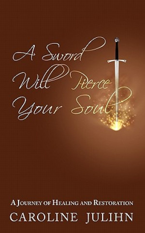 Kniha A Sword Will Pierce Your Soul: A Journey of Healing and Restoration Caroline Julihn