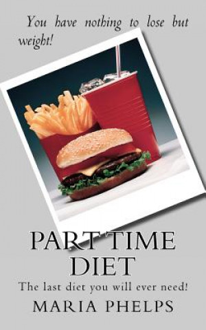 Книга Part Time Diet: The last diet you will ever need! Maria D Phelps