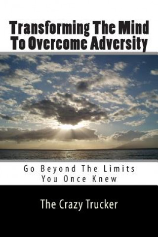 Kniha Transforming The Mind To Overcome Adversity: Go Beyond The Limits You Once Knew The Crazy Trucker