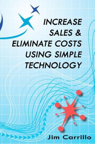 Kniha Increase Sales & Eliminate Costs Using Simple Technology Jim Carrillo