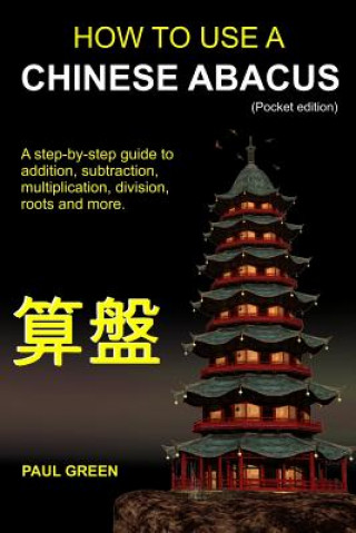 Kniha How To Use A Chinese Abacus: A step-by-step guide to addition, subtraction, multiplication, division, roots and more. MR Paul Green