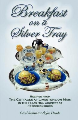 Book Breakfast on a Silver Tray: Recipes From Cottages at Limestone on Main B&B in the Texas Hill Country at Fredricksburg Carol Seminara