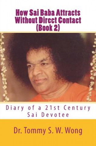 Carte How Sai Baba Attracts Without Direct Contact (Book 2): Diary of a 21st Century Sai Devotee Dr Tommy S W Wong