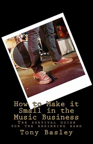 Buch How to Make it Small in the Music Business: The survival guide for the beginning band Tony Basley