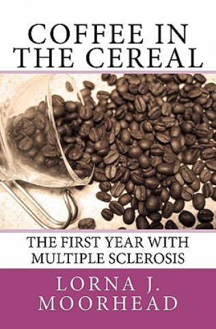 Könyv Coffee in the Cereal: The First Year with Multiple Sclerosis Mrs Lorna J Moorhead