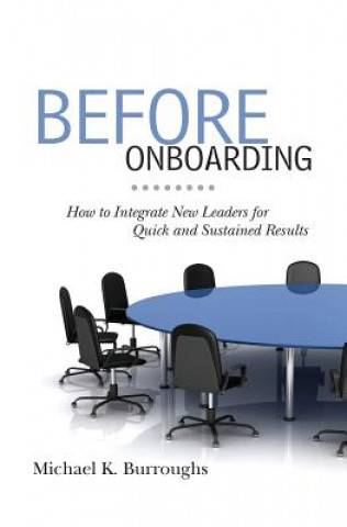 Könyv Before Onboarding: How to Integrate New Leaders for Quick and Sustained Results Michael K Burroughs