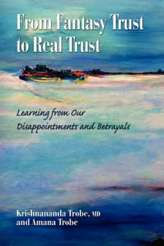 Kniha From Fantasy Trust to Real Trust: Learning from Our Disappointments and Betrayals Amana Trobe