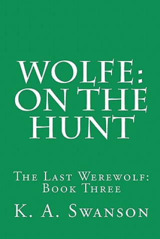 Knjiga Wolfe: On The Hunt: The Last Werewolf: Book Three K A Swanson