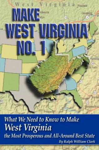 Book Make West Virginia No. 1: What We Need to Know to Make West Virginia the Most Prosperous and All-Around Best State Ralph William Clark