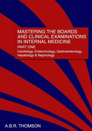 Książka Mastering the Boards and Clinical Examinations in Internal Medicine, Part I: Cardiology, Endocrinology, Gastroenterology, Hepatology and Nephrology A B R Thomson