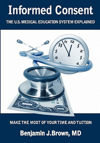 Kniha Informed Consent: The U.S. Medical Education System Explained Benjamin J Brown MD