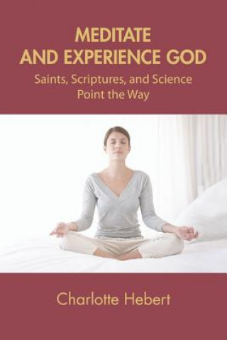 Książka Meditate and Experience God: Saints, Scriptures, and Science Point the Way Charlotte Hebert