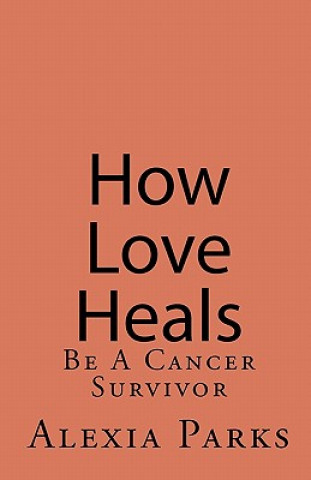 Kniha How Love Heals: Be A Cancer Survivor Alexia Parks