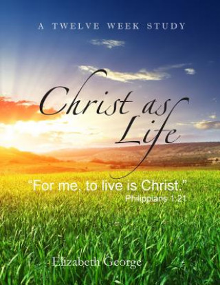 Kniha Christ as Life: "for Me to Live Is Christ" Elizabeth George