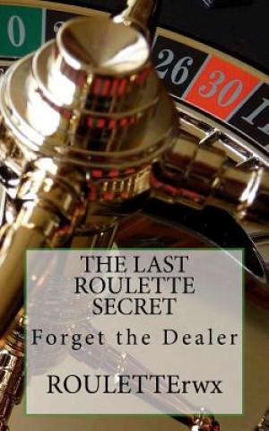 Könyv The Last Roulette Secret: Forget the Dealer Rouletterwx