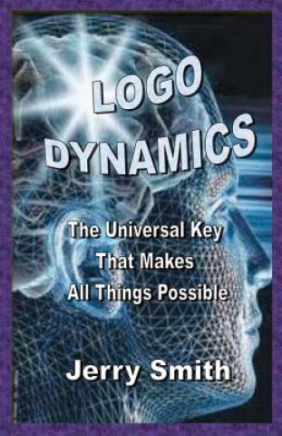 Könyv Logo Dynamics: The Universal Key That Makes All Things Possible Jerry Smith