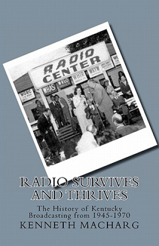 Könyv Radio Survives and Thrives: The History of Kentucky Broadcasting from 1945-1970 Kenneth D Macharg