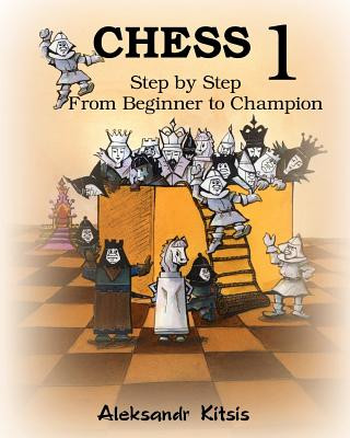 Книга CHESS, Step by Step: From Beginner to Champion-1: Book-1 Aleksandr Kitsis