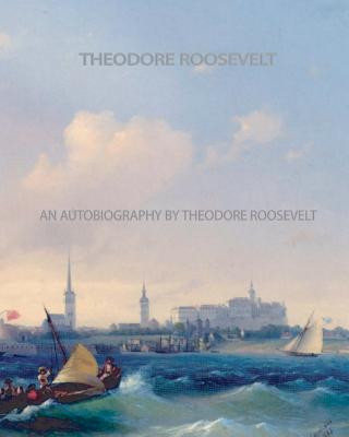 Kniha An Autobiography by Theodore Roosevelt Theodore Roosevelt