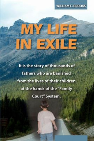 Buch My Life in Exile: It is the story of thousands of fathers who are banished from the lives of their children at the hands of the "Family William E Brooks