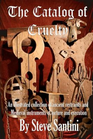 Book The Catalog of Cruelty: An Illustrated Collection of Ancient Restraints and Medieval Instruments of Torture and Execution Steve Santini