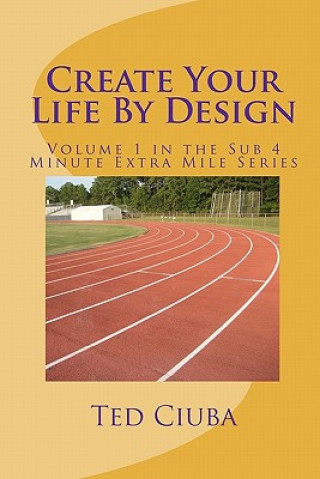 Könyv Create Your Life By Design: Volume 1 in the Sub 4 Minute Extra Mile Series Ted Ciuba