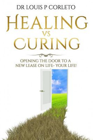 Kniha Healing vs Curing: Opening the Door to a New Lease on Life- YOUR LIFE! Dr Louis P Corleto