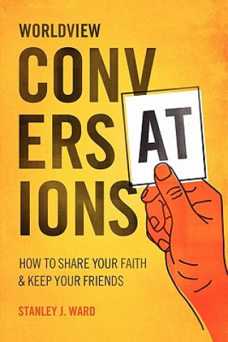 Knjiga Worldview Conversations: How to Share Your Faith and Keep Your Friends Stanley J Ward