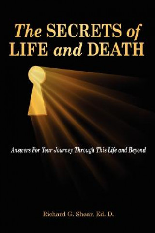Könyv The Secrets of Life and Death: Answers For Your Journey Through This Life and Beyond Richard G Shear Ed D