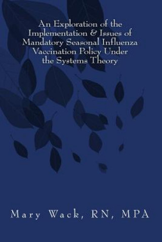 Книга An Exploration of the Implementation & Issues of Mandatory Seasonal Influenza Vaccination Policy Under the Systems Theory Mary Wack