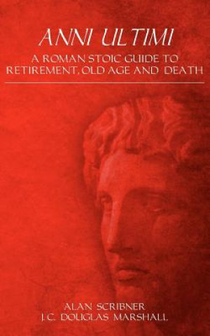 Kniha Anni Ultimi: A Roman Stoic Guide to Retirement, Old Age and Death Alan Scribner