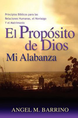 Kniha El Propósito de Dios, Mi Alabanza: Principios Bíblicos para las Relaciones Humanas, el Noviazgo MS Angel M Barrino