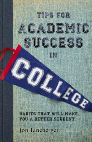 Kniha Tips for Academic Success in College: Habits That Will Make You A Better Student Jon Lineberger