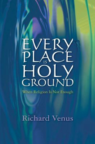 Könyv Every Place Is Holy Ground: When Religion Is Not Enough Richard Venus