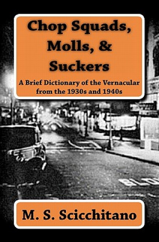 Kniha Chop Squads, Molls, & Suckers: A Brief Dictionary of the Vernacular from the 1930s and 1940s M S Scicchitano