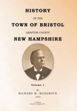 Kniha HISTORY OF THE TOWN OF BRISTOL GRAFTON COUNTY NEW HAMPSHIRE Volume 1 Richard W Musgrove