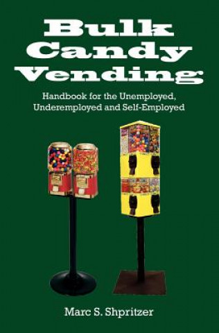 Kniha Bulk Candy Vending: Handbook for the Unemployed, Underemployed and Self-Employed Marc S Shpritzer
