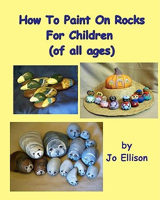 Carte How To Paint On Rocks For Children of All Ages Jo Ellison