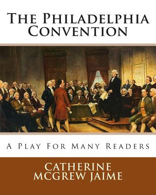 Book The Philadelphia Convention: A Play for Many Readers Catherine McGrew Jaime