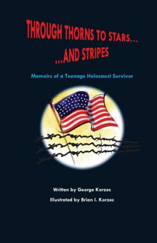 Carte Through Thorns to Stars... and Stripes: Memoirs of a Teenage Holocaust Survivor MR George Korzec