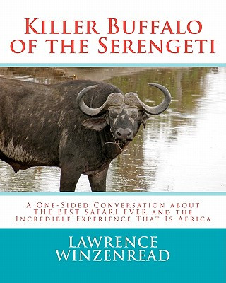 Kniha Killer Buffalo of the Serengeti: A One-Sided Conversation about THE BEST SAFARI EVER and the Incredible Experience That Is Africa Lawrence A Winzenread